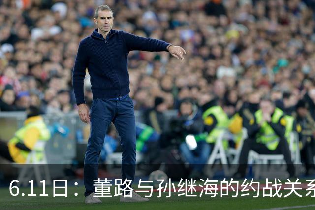 6.11日：董路与孙继海的约战关系到中国足球青训和发展方向
